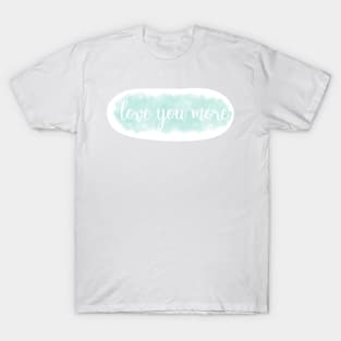 love you more- teal T-Shirt